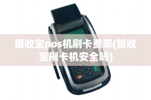 银收宝pos机刷卡费率(银收宝刷卡机安全吗)
