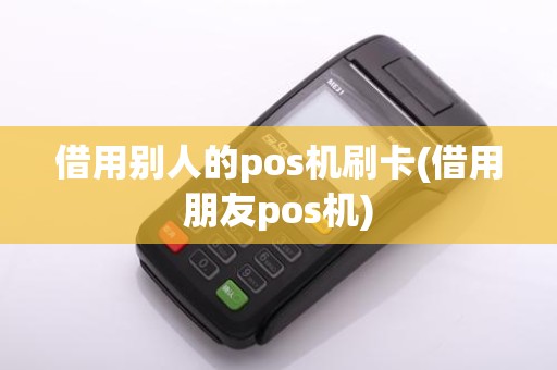 借用别人的pos机刷卡(借用朋友pos机)