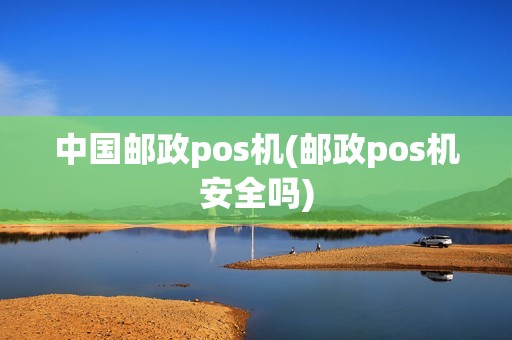 中国邮政pos机(邮政pos机安全吗)