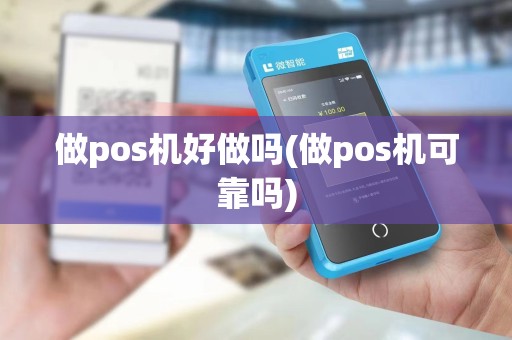 做pos机好做吗(做pos机可靠吗)