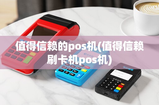 值得信赖的pos机(值得信赖刷卡机pos机)