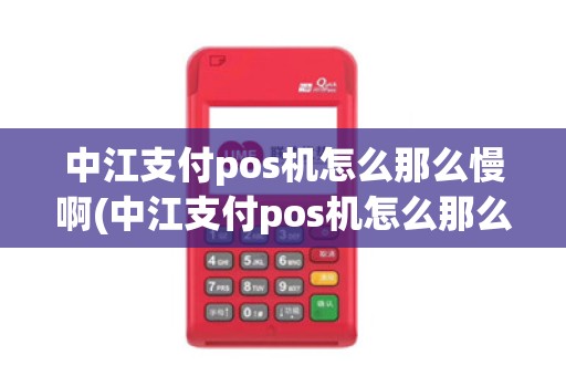 中江支付pos机怎么那么慢啊(中江支付pos机怎么那么慢)