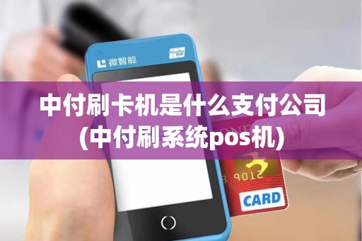 中付刷卡机是什么支付公司(中付刷系统pos机)