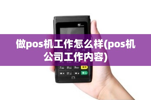 做pos机工作怎么样(pos机公司工作内容)