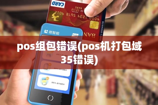 pos组包错误(pos机打包域35错误)