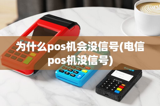 为什么pos机会没信号(电信pos机没信号)
