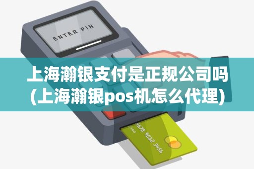 上海瀚银支付是正规公司吗(上海瀚银pos机怎么代理)