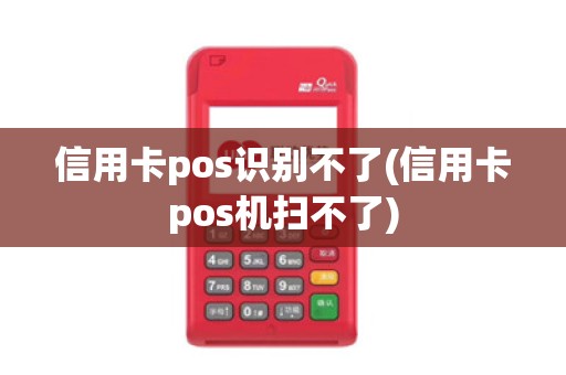 信用卡pos识别不了(信用卡pos机扫不了)