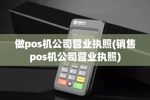 做pos机公司营业执照(销售pos机公司营业执照)