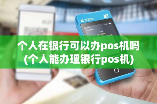 个人在银行可以办pos机吗(个人能办理银行pos机)
