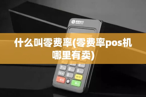 什么叫零费率(零费率pos机哪里有卖)