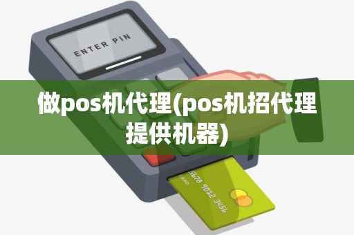 做pos机代理(pos机招代理提供机器)