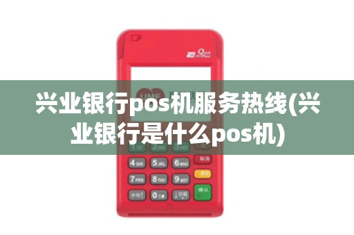 兴业银行pos机服务热线(兴业银行是什么pos机)