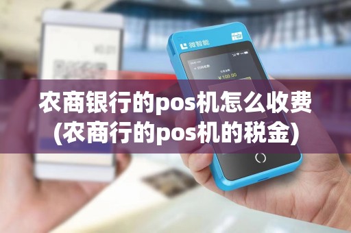 农商银行的pos机怎么收费(农商行的pos机的税金)