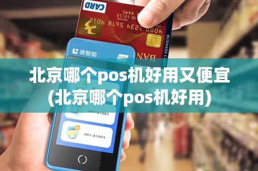 北京哪个pos机好用又便宜(北京哪个pos机好用)
