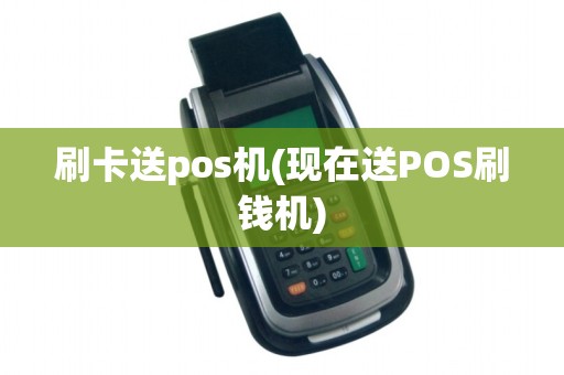 刷卡送pos机(现在送POS刷钱机)