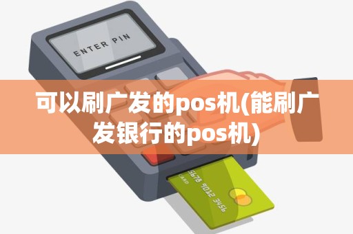 可以刷广发的pos机(能刷广发银行的pos机)