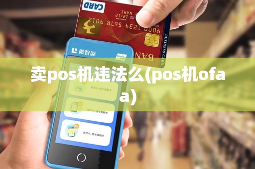 卖pos机违法么(pos机ofaa)