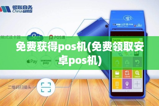 免费获得pos机(免费领取安卓pos机)