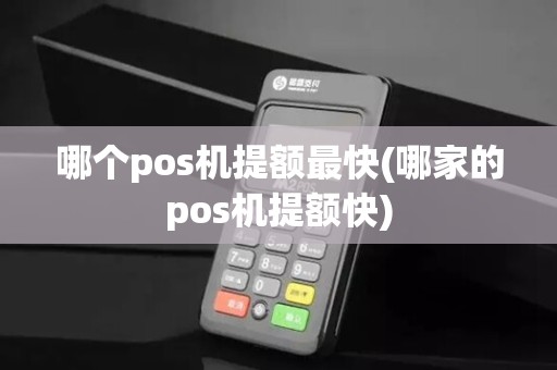 哪个pos机提额最快(哪家的pos机提额快)