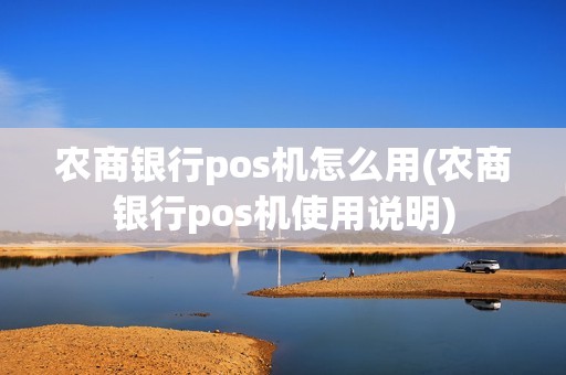 农商银行pos机怎么用(农商银行pos机使用说明)