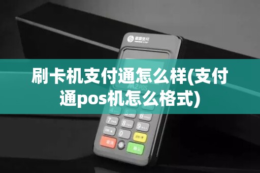 刷卡机支付通怎么样(支付通pos机怎么格式)