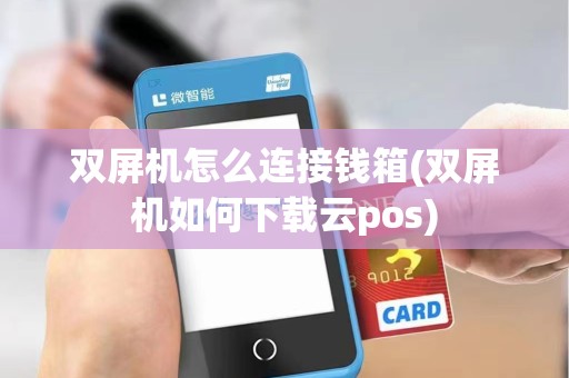 双屏机怎么连接钱箱(双屏机如何下载云pos)