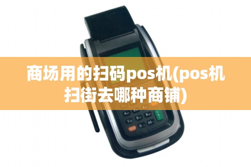 商场用的扫码pos机(pos机扫街去哪种商铺)