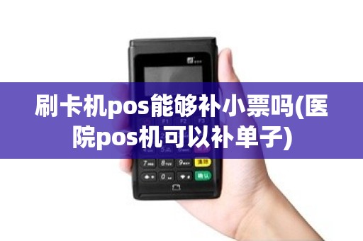 刷卡机pos能够补小票吗(医院pos机可以补单子)
