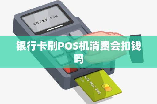 银行卡刷POS机消费会扣钱吗