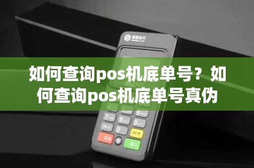 如何查询pos机底单号？如何查询pos机底单号真伪