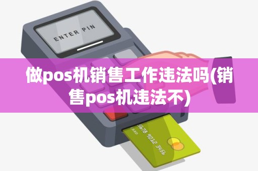 做pos机销售工作违法吗(销售pos机违法不)