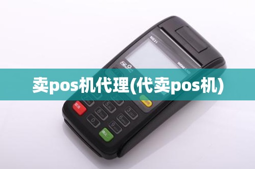 卖pos机代理(代卖pos机)