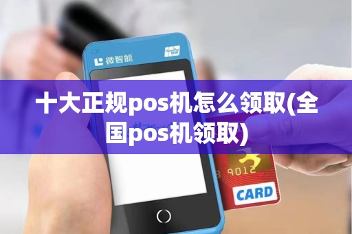 十大正规pos机怎么领取(全国pos机领取)