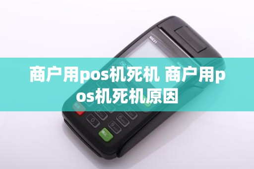 商户用pos机死机 商户用pos机死机原因