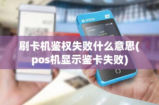 刷卡机鉴权失败什么意思(pos机显示鉴卡失败)