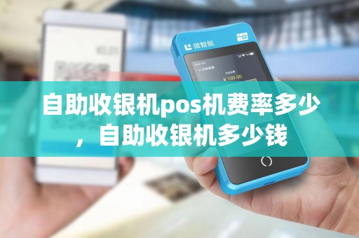 自助收银机pos机费率多少，自助收银机多少钱