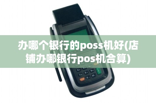 办哪个银行的poss机好(店铺办哪银行pos机合算)
