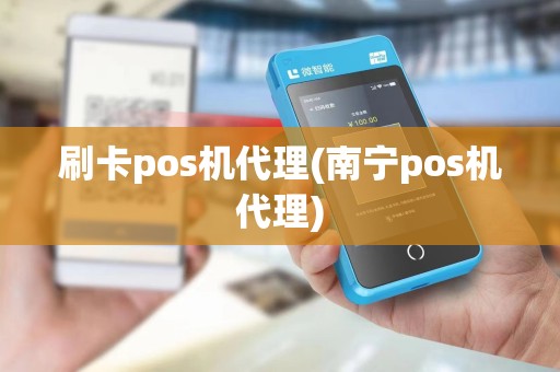 刷卡pos机代理(南宁pos机代理)