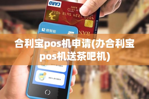 合利宝pos机申请(办合利宝pos机送茶吧机)