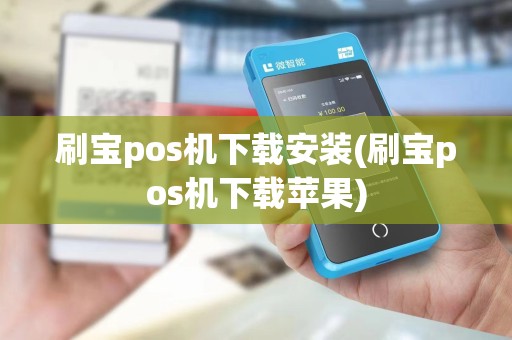 刷宝pos机下载安装(刷宝pos机下载苹果)