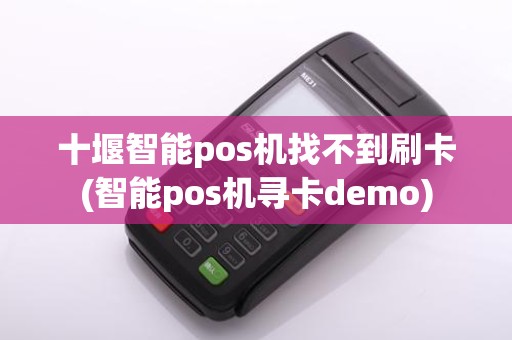 十堰智能pos机找不到刷卡(智能pos机寻卡demo)