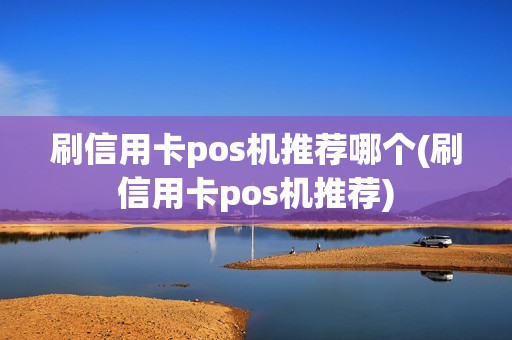 刷信用卡pos机推荐哪个(刷信用卡pos机推荐)