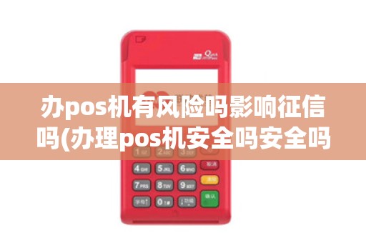 办pos机有风险吗影响征信吗(办理pos机安全吗安全吗)