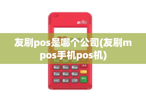 友刷pos是哪个公司(友刷mpos手机pos机)