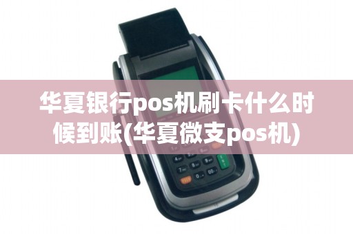 华夏银行pos机刷卡什么时候到账(华夏微支pos机)
