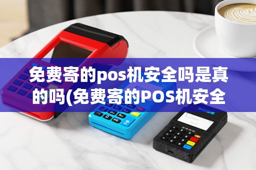 免费寄的pos机安全吗是真的吗(免费寄的POS机安全吗)
