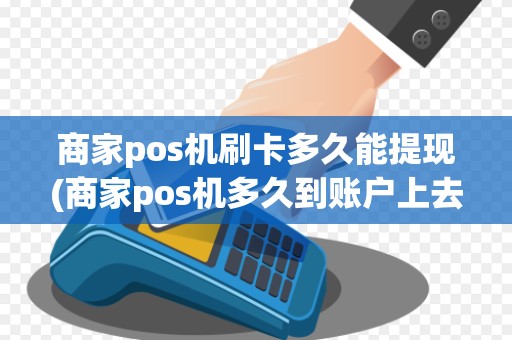 商家pos机刷卡多久能提现(商家pos机多久到账户上去)