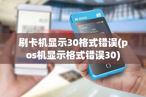 刷卡机显示30格式错误(pos机显示格式错误30)