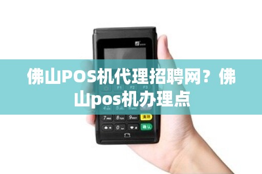 佛山POS机代理招聘网？佛山pos机办理点